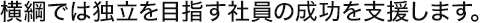 横綱では独立を目指す社員の成功を支援します。